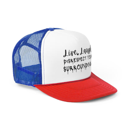 Live, Laugh, Disrespect Your Surroundings Trucker Cap