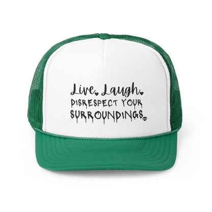 Live, Laugh, Disrespect Your Surroundings Trucker Cap